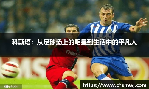 xingkong.com科斯塔：从足球场上的明星到生活中的平凡人