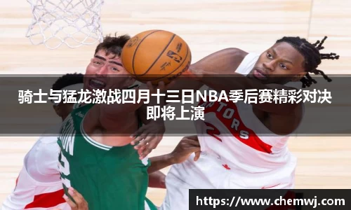 xingkong.com骑士与猛龙激战四月十三日NBA季后赛精彩对决即将上演